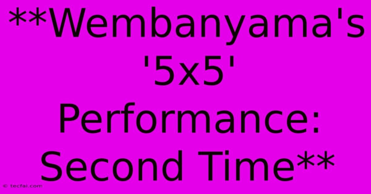 **Wembanyama's '5x5' Performance: Second Time**