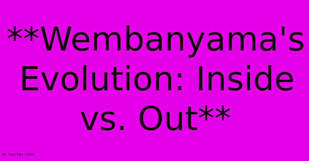 **Wembanyama's Evolution: Inside Vs. Out**