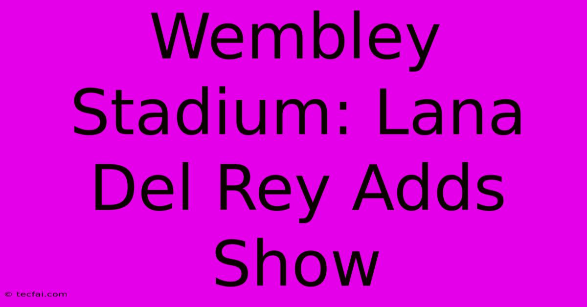 Wembley Stadium: Lana Del Rey Adds Show