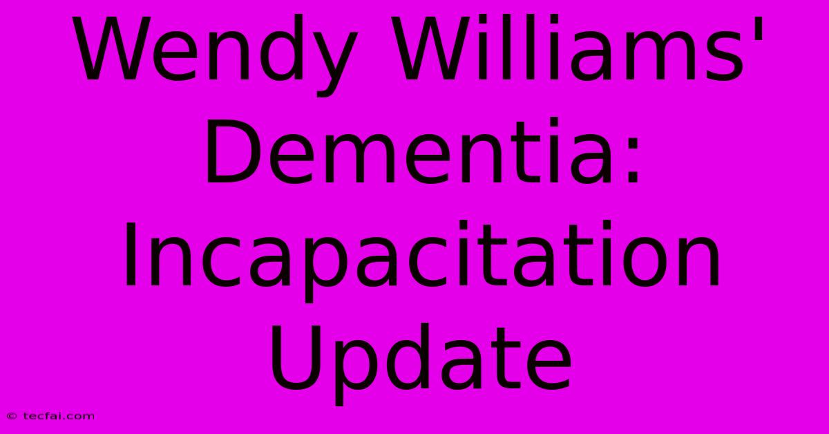 Wendy Williams' Dementia: Incapacitation Update