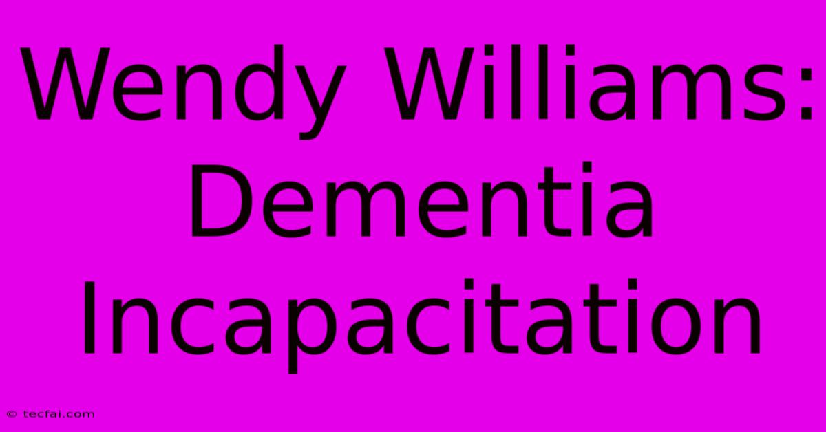 Wendy Williams: Dementia Incapacitation