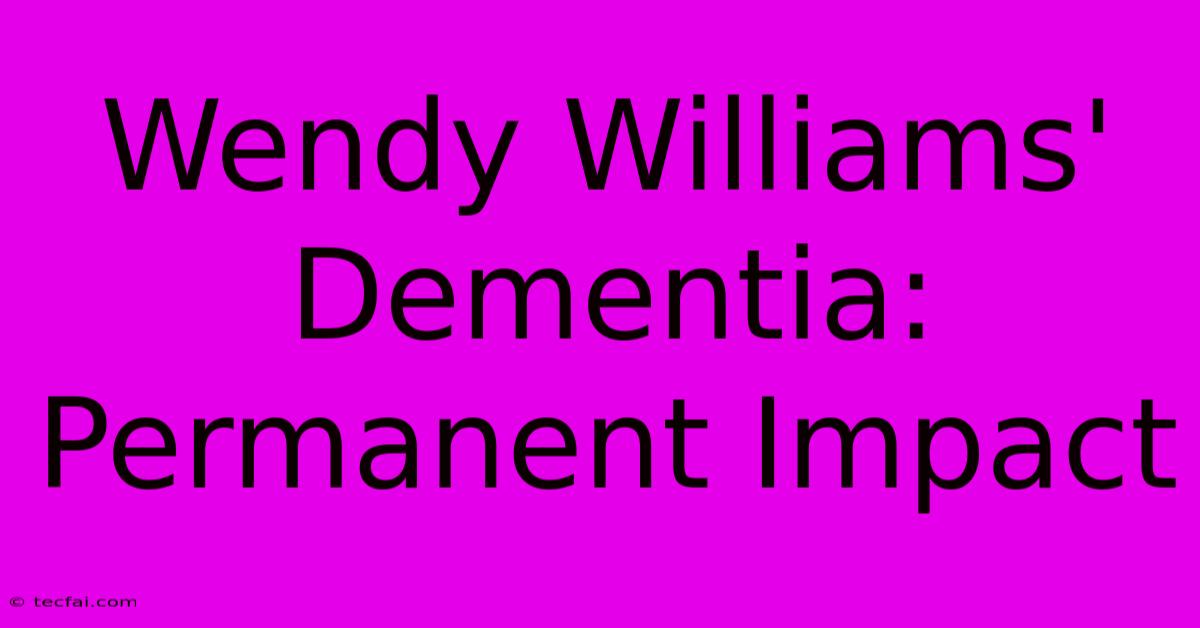 Wendy Williams' Dementia: Permanent Impact