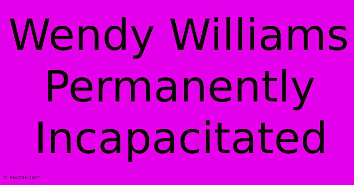 Wendy Williams Permanently Incapacitated