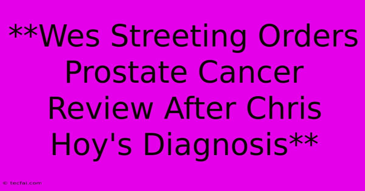 **Wes Streeting Orders Prostate Cancer Review After Chris Hoy's Diagnosis**