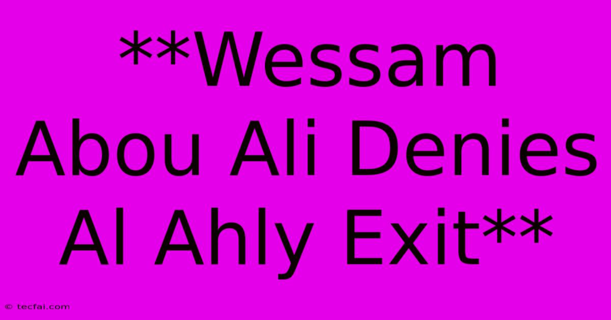 **Wessam Abou Ali Denies Al Ahly Exit**