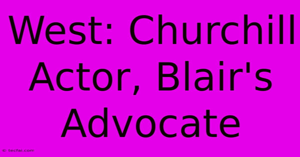 West: Churchill Actor, Blair's Advocate 