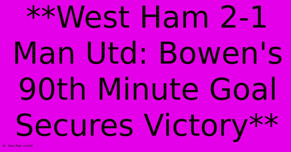 **West Ham 2-1 Man Utd: Bowen's 90th Minute Goal Secures Victory** 