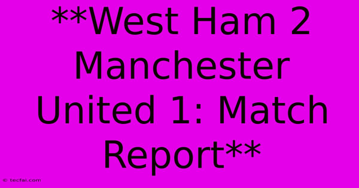 **West Ham 2 Manchester United 1: Match Report** 