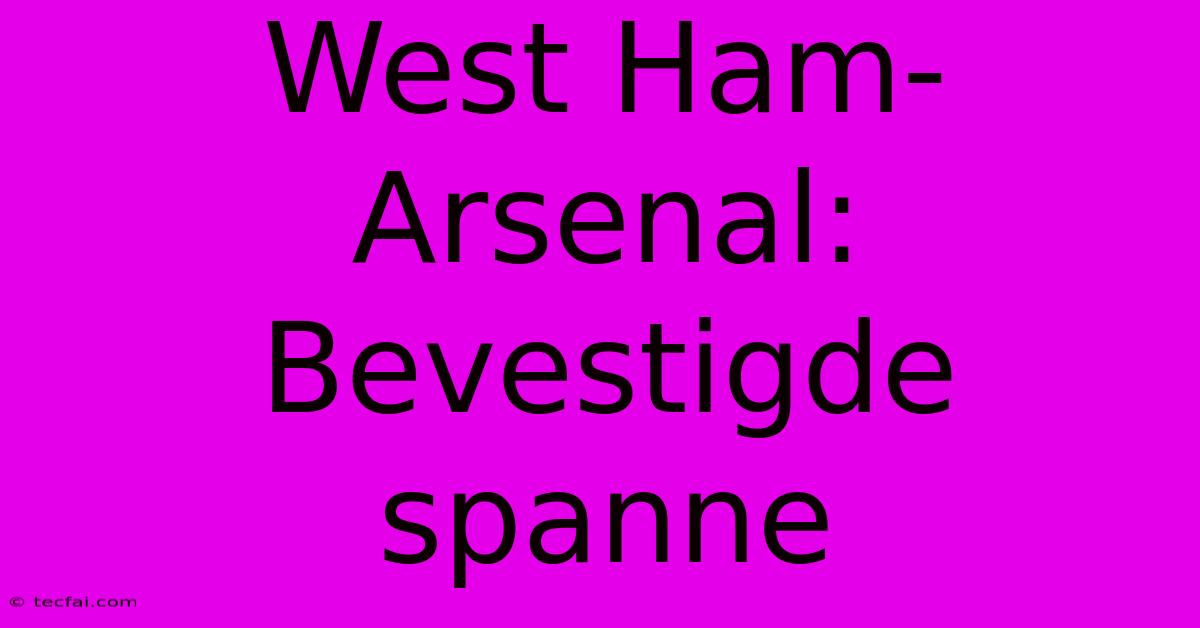 West Ham-Arsenal: Bevestigde Spanne