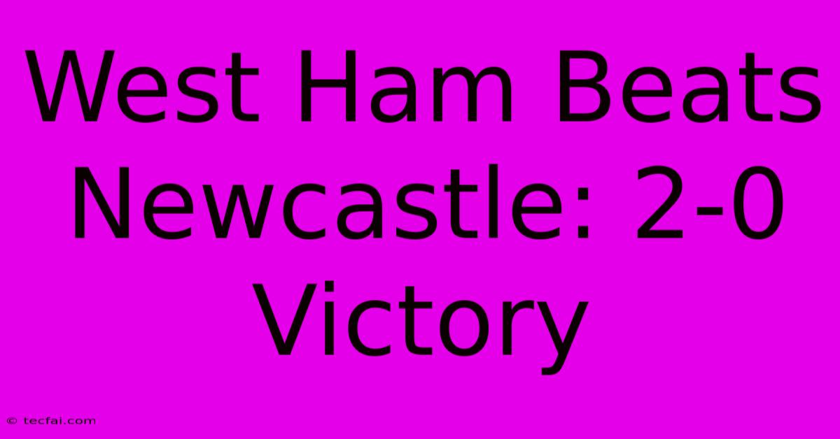 West Ham Beats Newcastle: 2-0 Victory