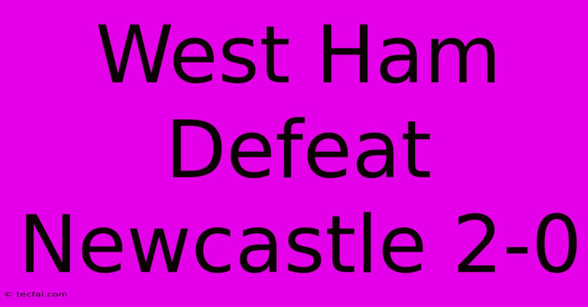 West Ham Defeat Newcastle 2-0