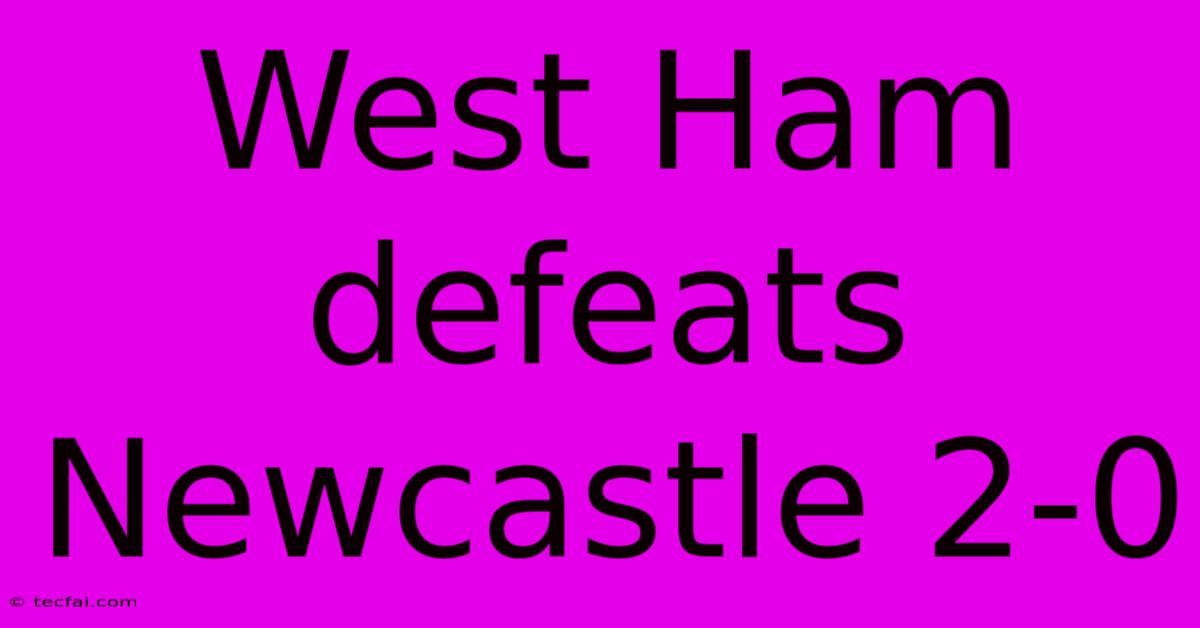 West Ham Defeats Newcastle 2-0