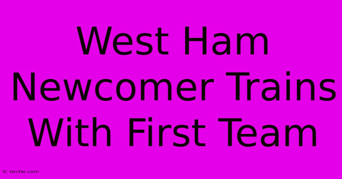 West Ham Newcomer Trains With First Team