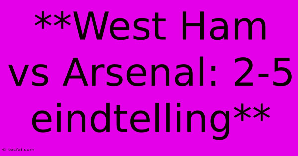 **West Ham Vs Arsenal: 2-5 Eindtelling**