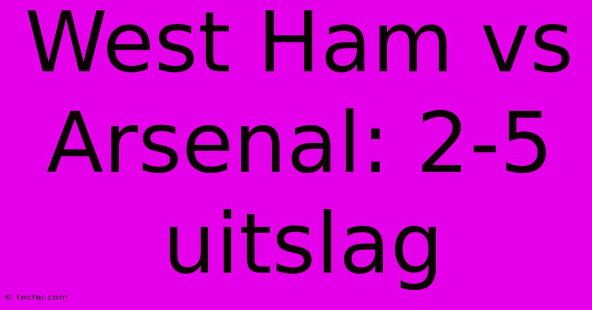 West Ham Vs Arsenal: 2-5 Uitslag