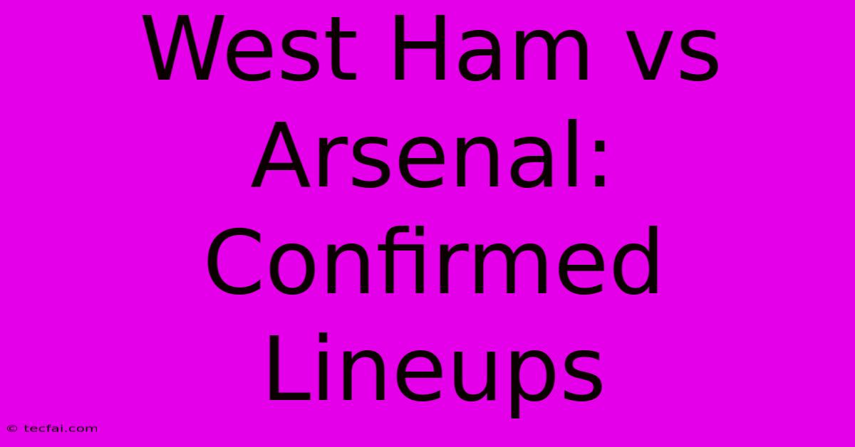 West Ham Vs Arsenal: Confirmed Lineups