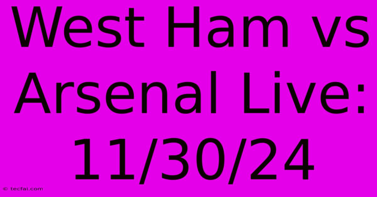 West Ham Vs Arsenal Live: 11/30/24