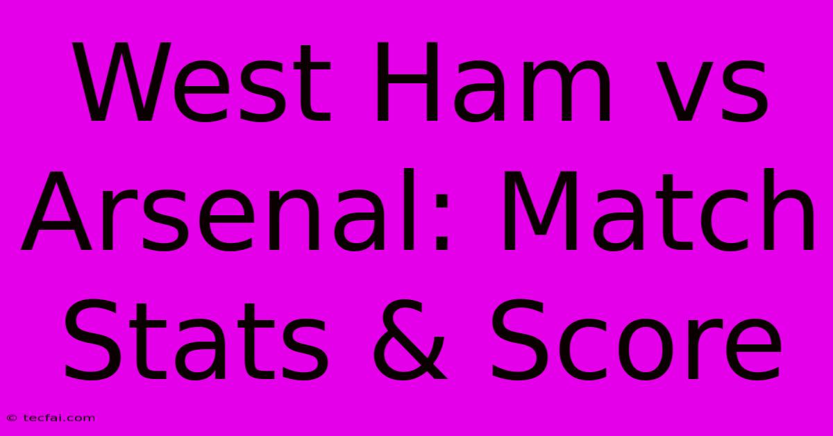 West Ham Vs Arsenal: Match Stats & Score