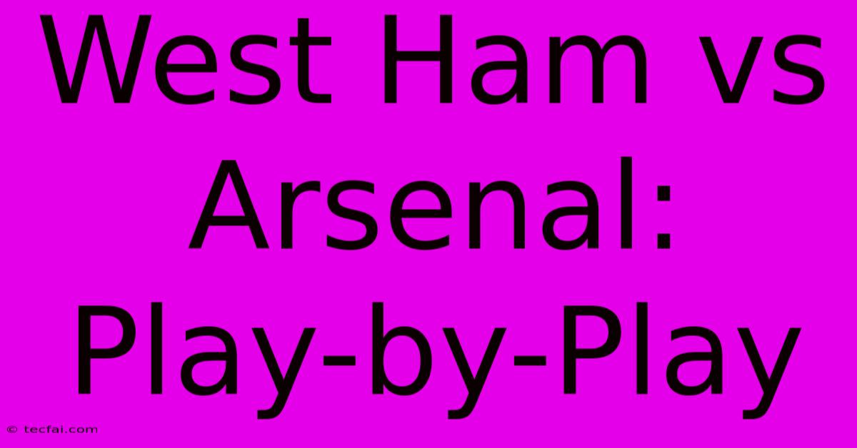 West Ham Vs Arsenal: Play-by-Play