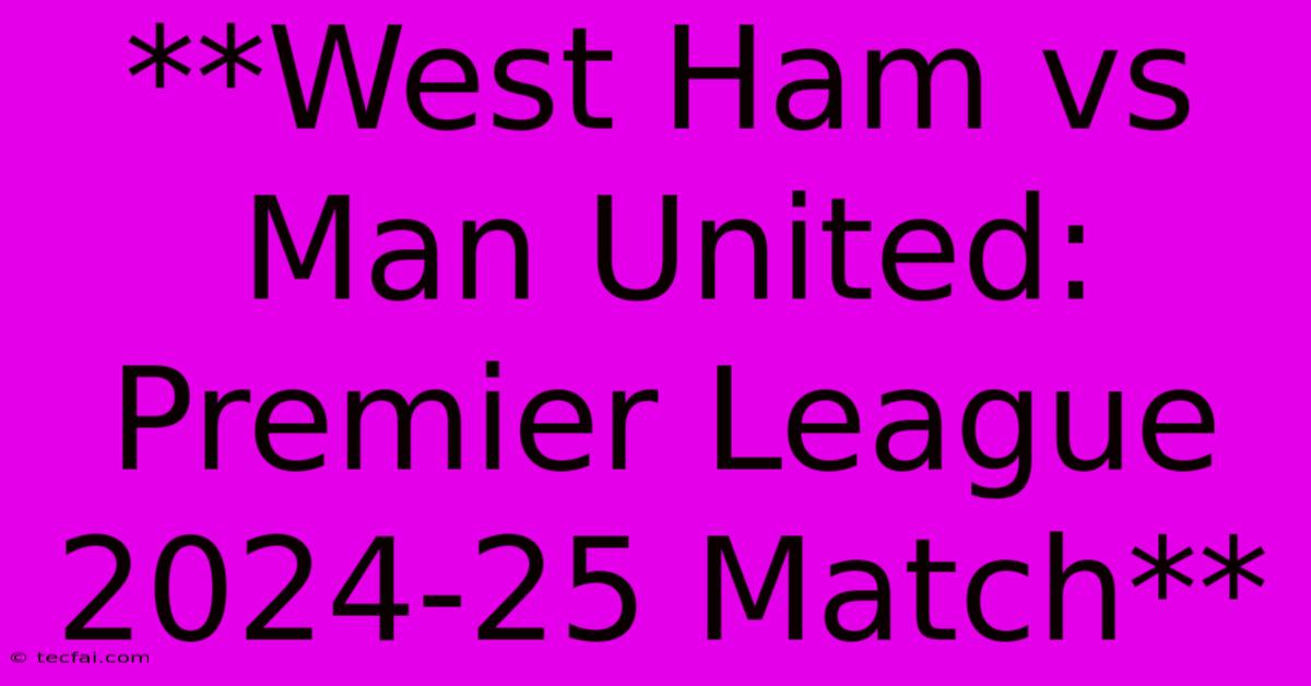 **West Ham Vs Man United: Premier League 2024-25 Match** 