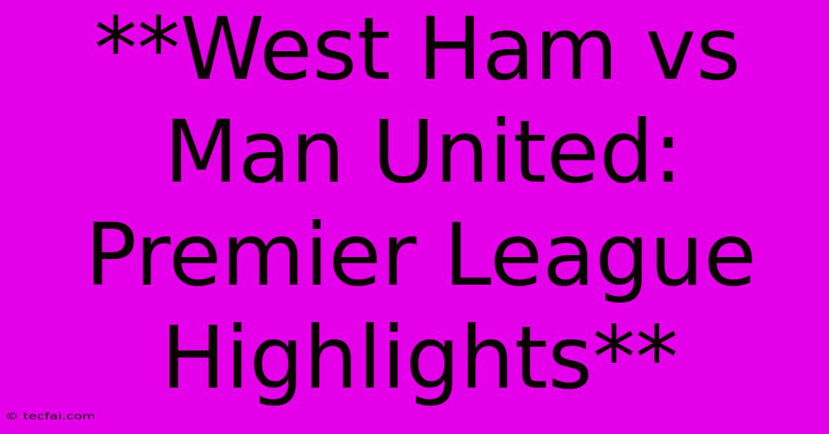 **West Ham Vs Man United: Premier League Highlights**