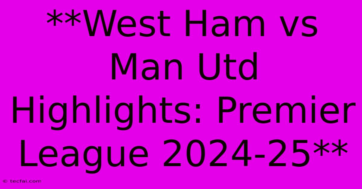 **West Ham Vs Man Utd Highlights: Premier League 2024-25**