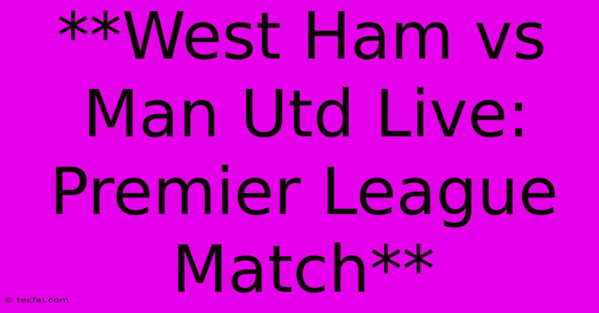 **West Ham Vs Man Utd Live: Premier League Match**