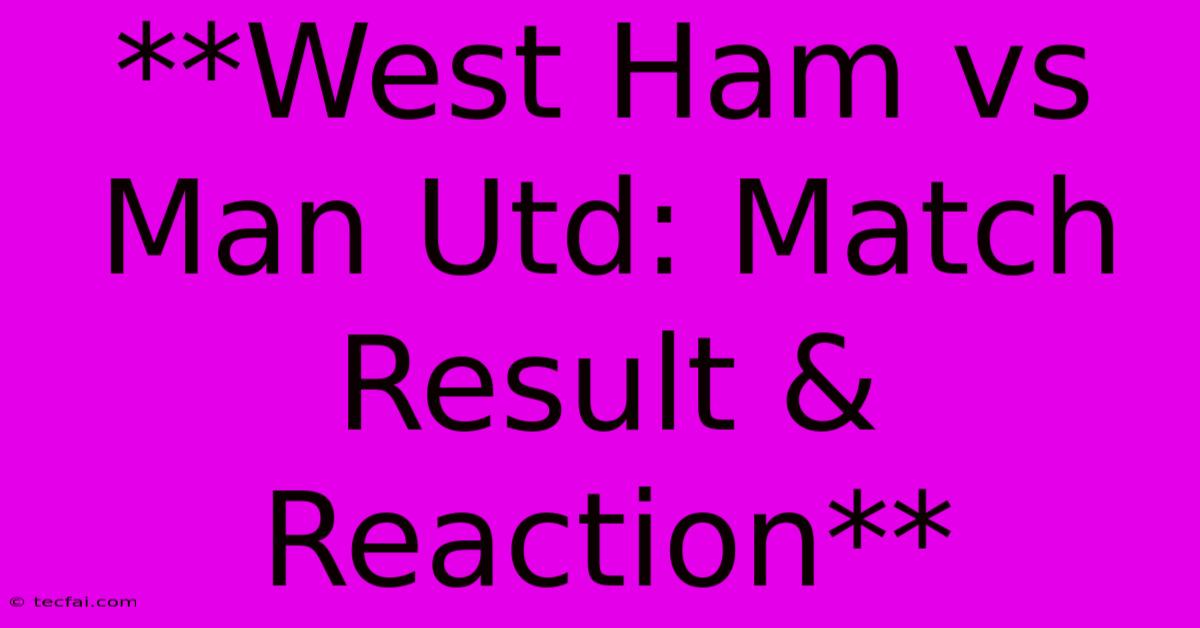 **West Ham Vs Man Utd: Match Result & Reaction**