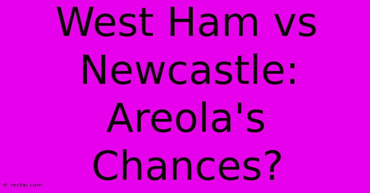 West Ham Vs Newcastle: Areola's Chances?