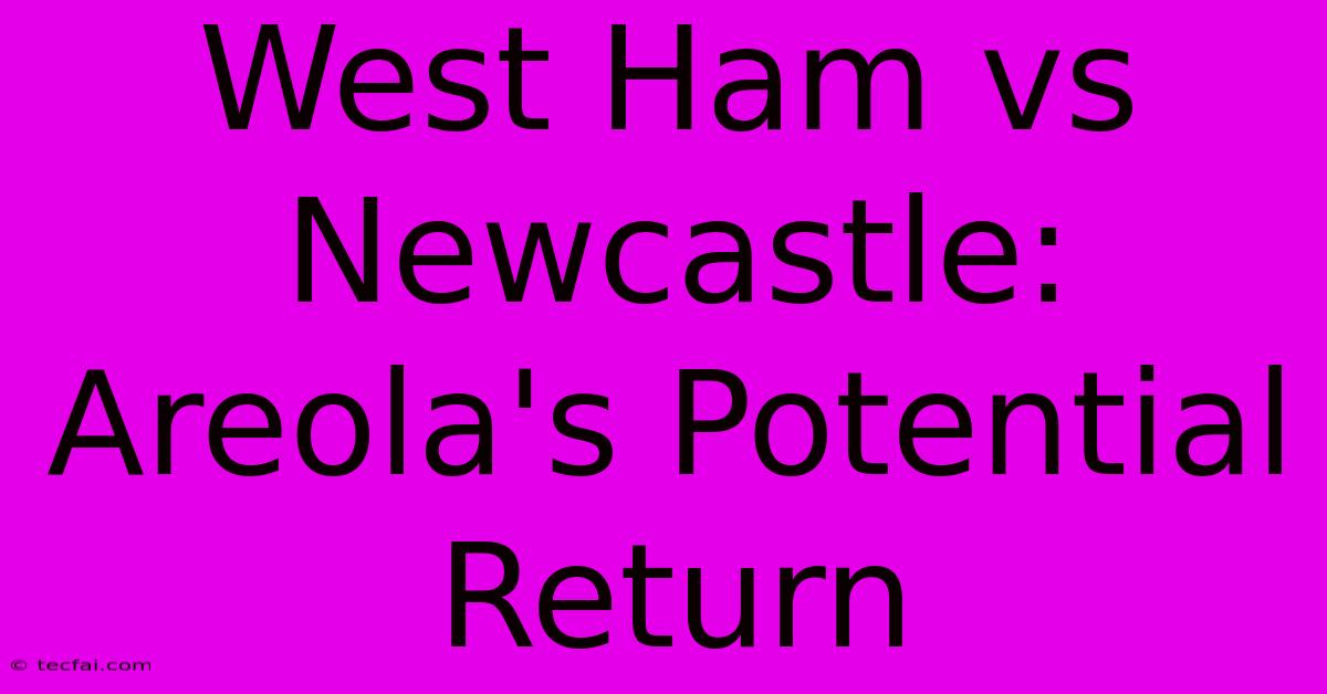 West Ham Vs Newcastle: Areola's Potential Return