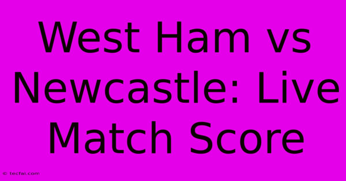 West Ham Vs Newcastle: Live Match Score