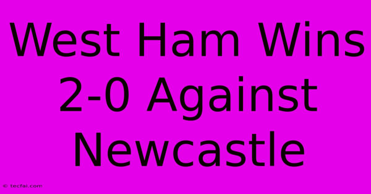 West Ham Wins 2-0 Against Newcastle