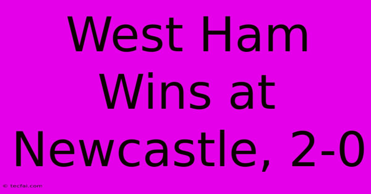 West Ham Wins At Newcastle, 2-0