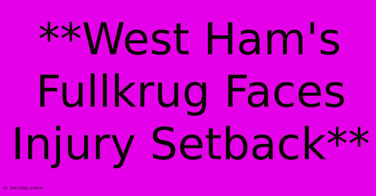 **West Ham's Fullkrug Faces Injury Setback**