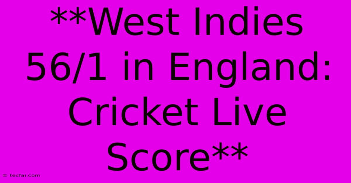 **West Indies 56/1 In England: Cricket Live Score**