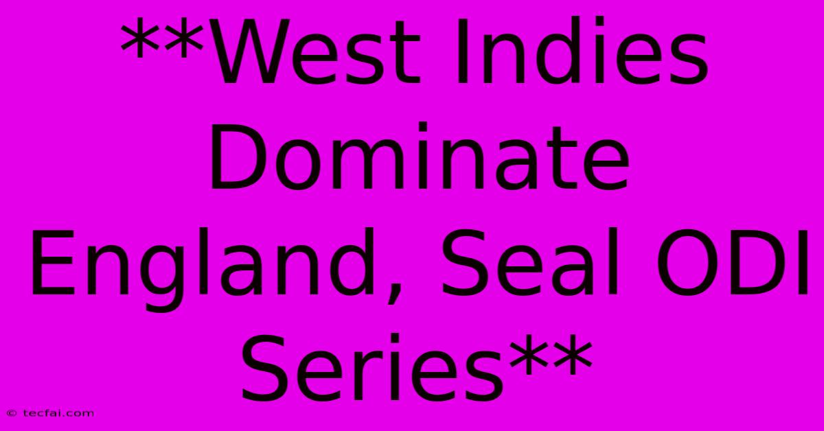 **West Indies Dominate England, Seal ODI Series** 