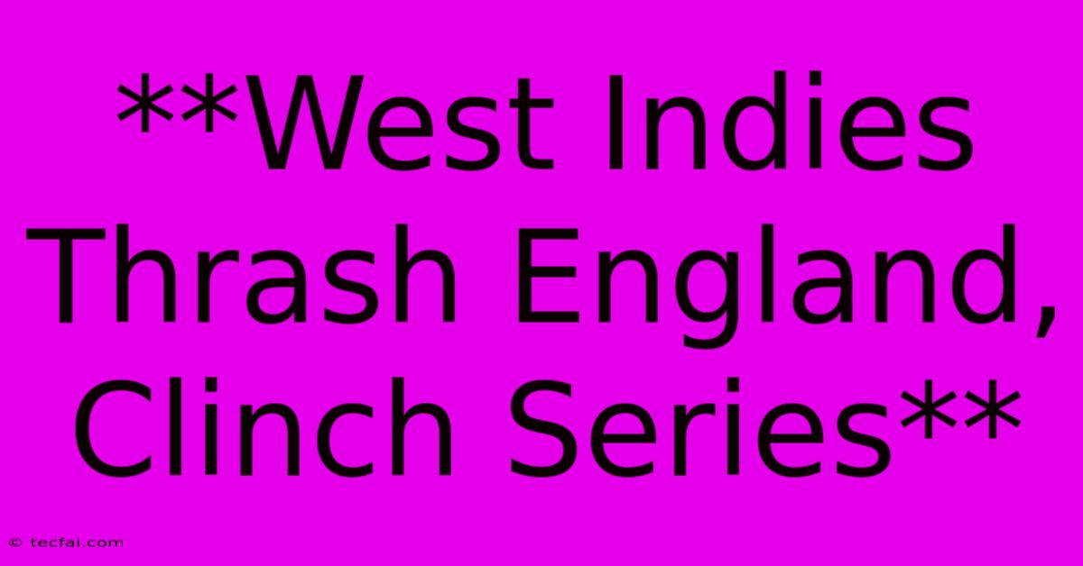 **West Indies Thrash England, Clinch Series**