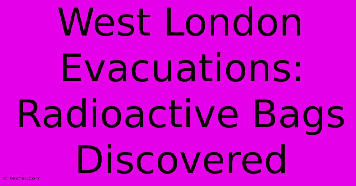 West London Evacuations: Radioactive Bags Discovered