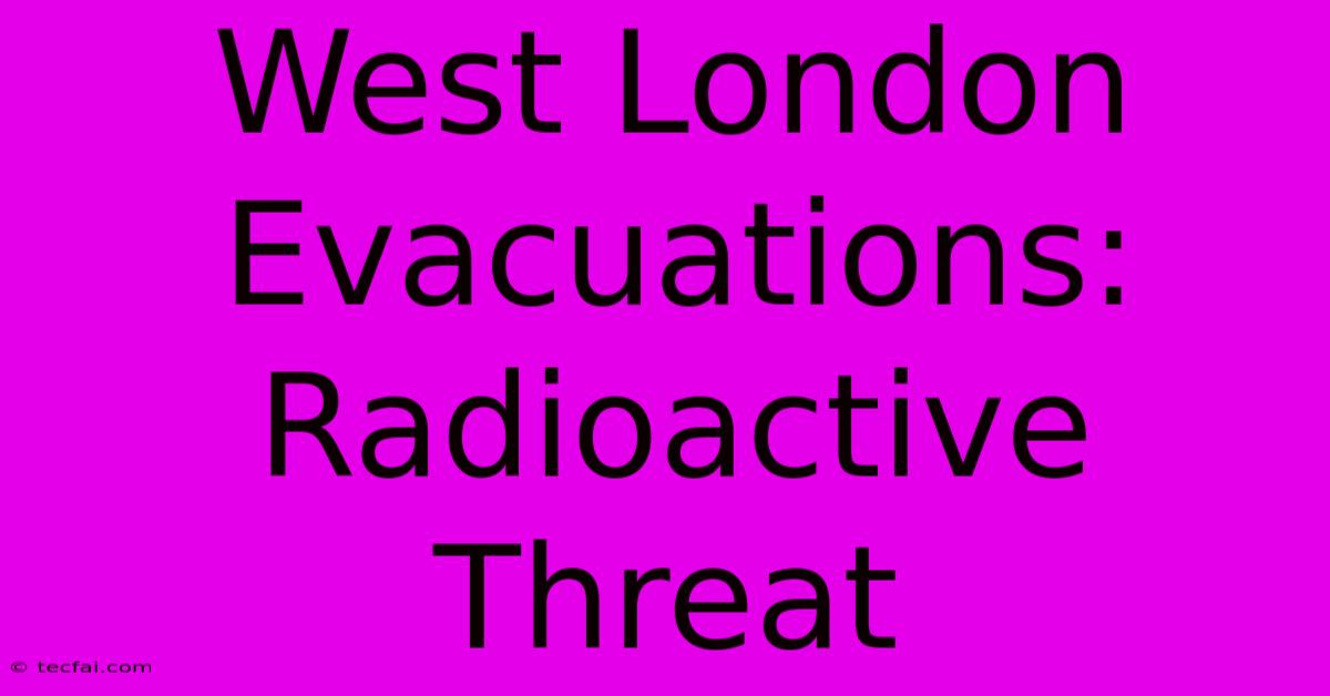 West London Evacuations: Radioactive Threat