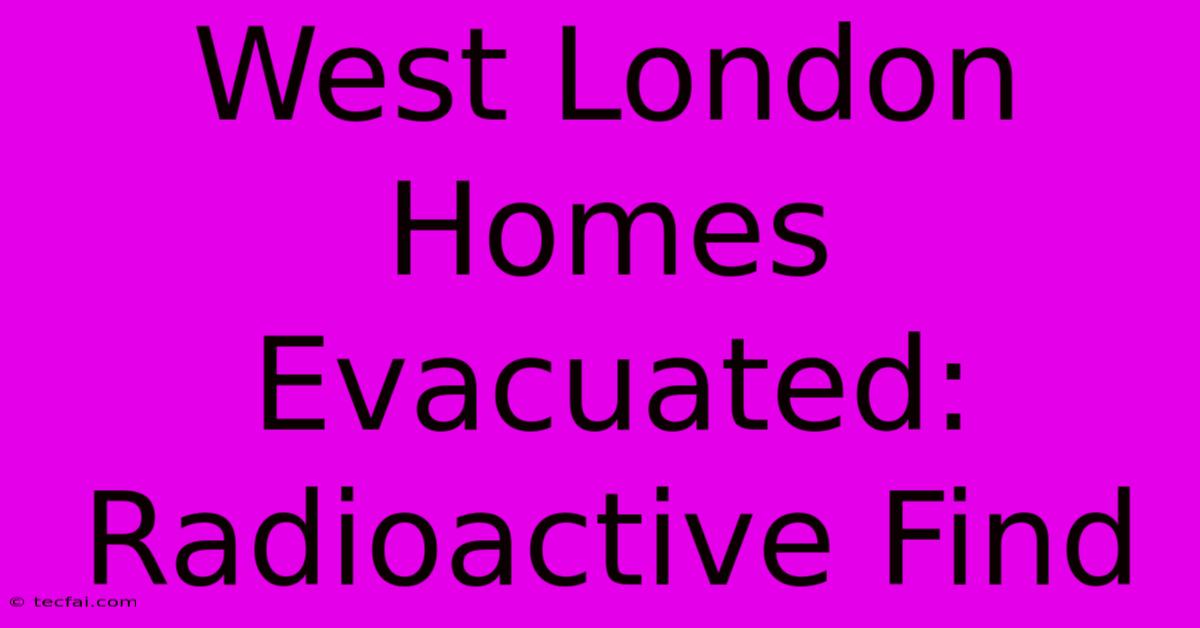 West London Homes Evacuated: Radioactive Find