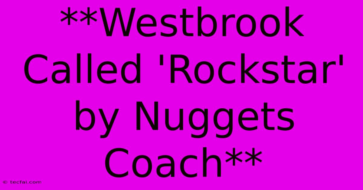 **Westbrook Called 'Rockstar' By Nuggets Coach**