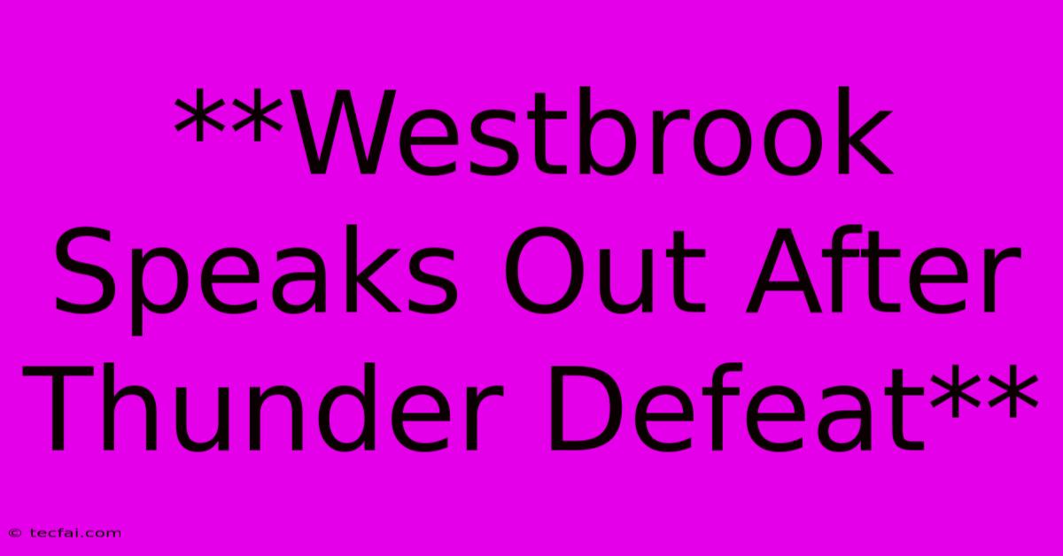 **Westbrook Speaks Out After Thunder Defeat**