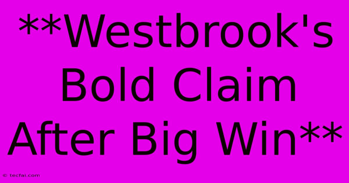 **Westbrook's Bold Claim After Big Win**