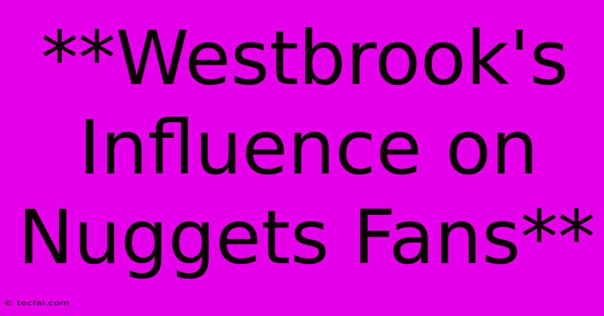 **Westbrook's Influence On Nuggets Fans** 