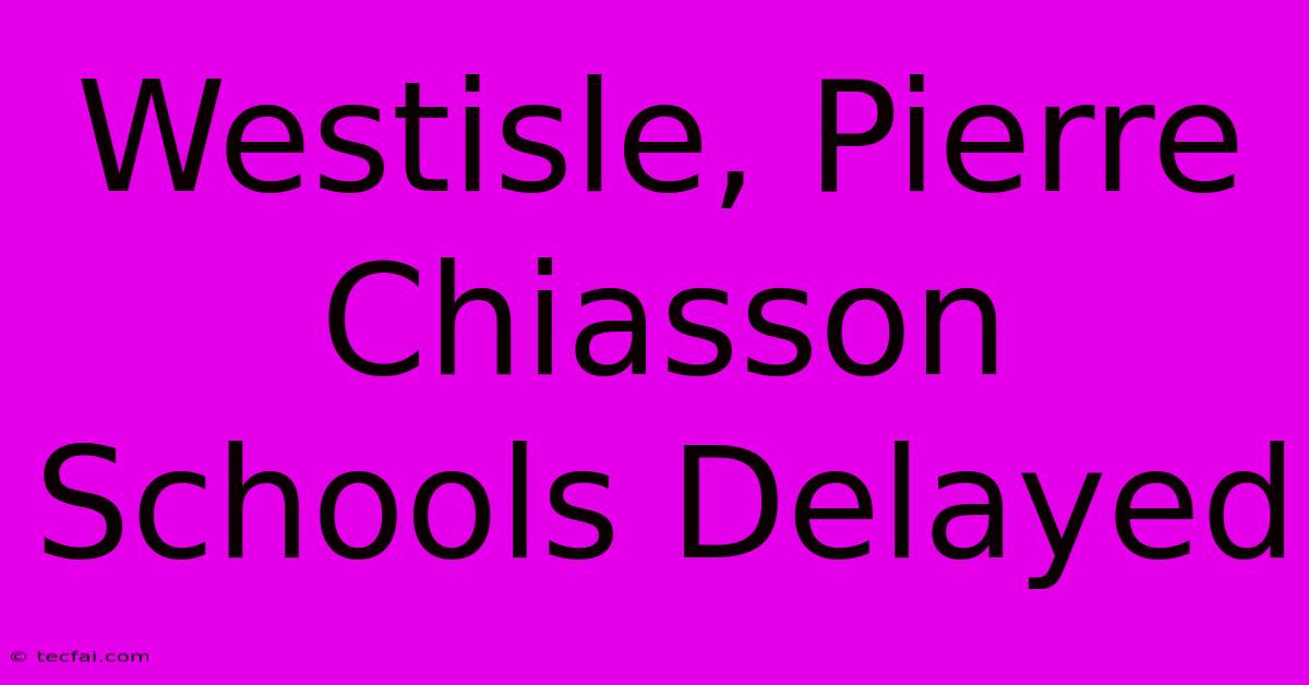 Westisle, Pierre Chiasson Schools Delayed