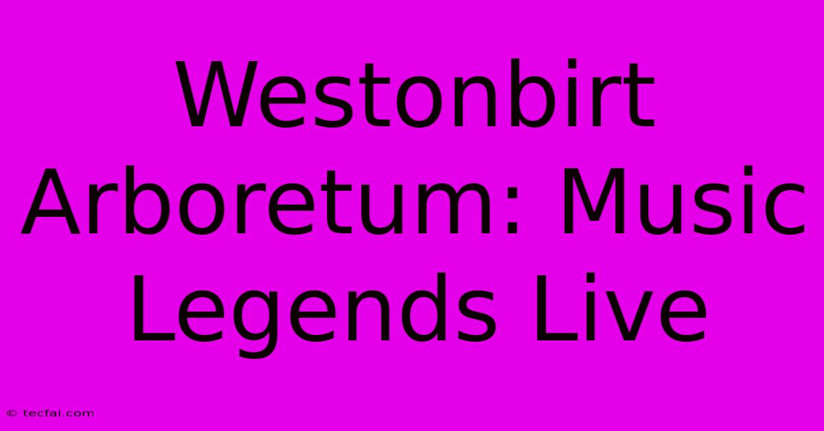 Westonbirt Arboretum: Music Legends Live