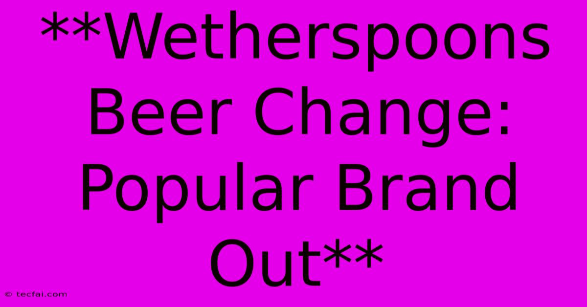 **Wetherspoons Beer Change: Popular Brand Out**