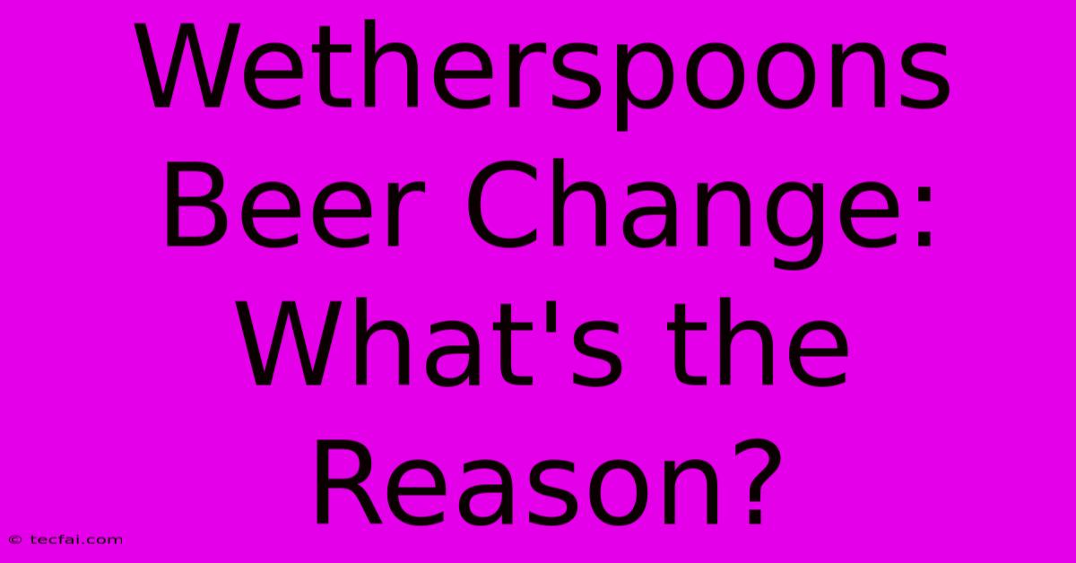 Wetherspoons Beer Change: What's The Reason? 