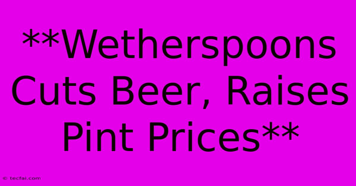 **Wetherspoons Cuts Beer, Raises Pint Prices**