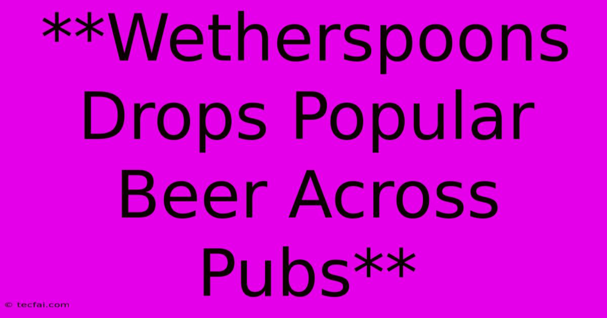 **Wetherspoons Drops Popular Beer Across Pubs**